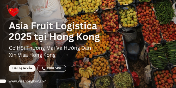 Asia Fruit Logistica 2025 tại Hong Kong – Cơ Hội Thương Mại & Hướng Dẫn Xin Visa Hong Kong