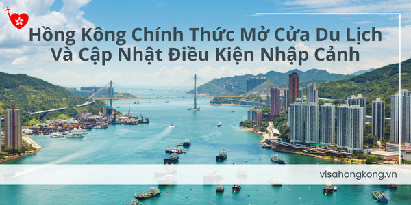 Hồng Kông chính thức mở cửa du lịch và cập nhật điều kiện nhập cảnh
